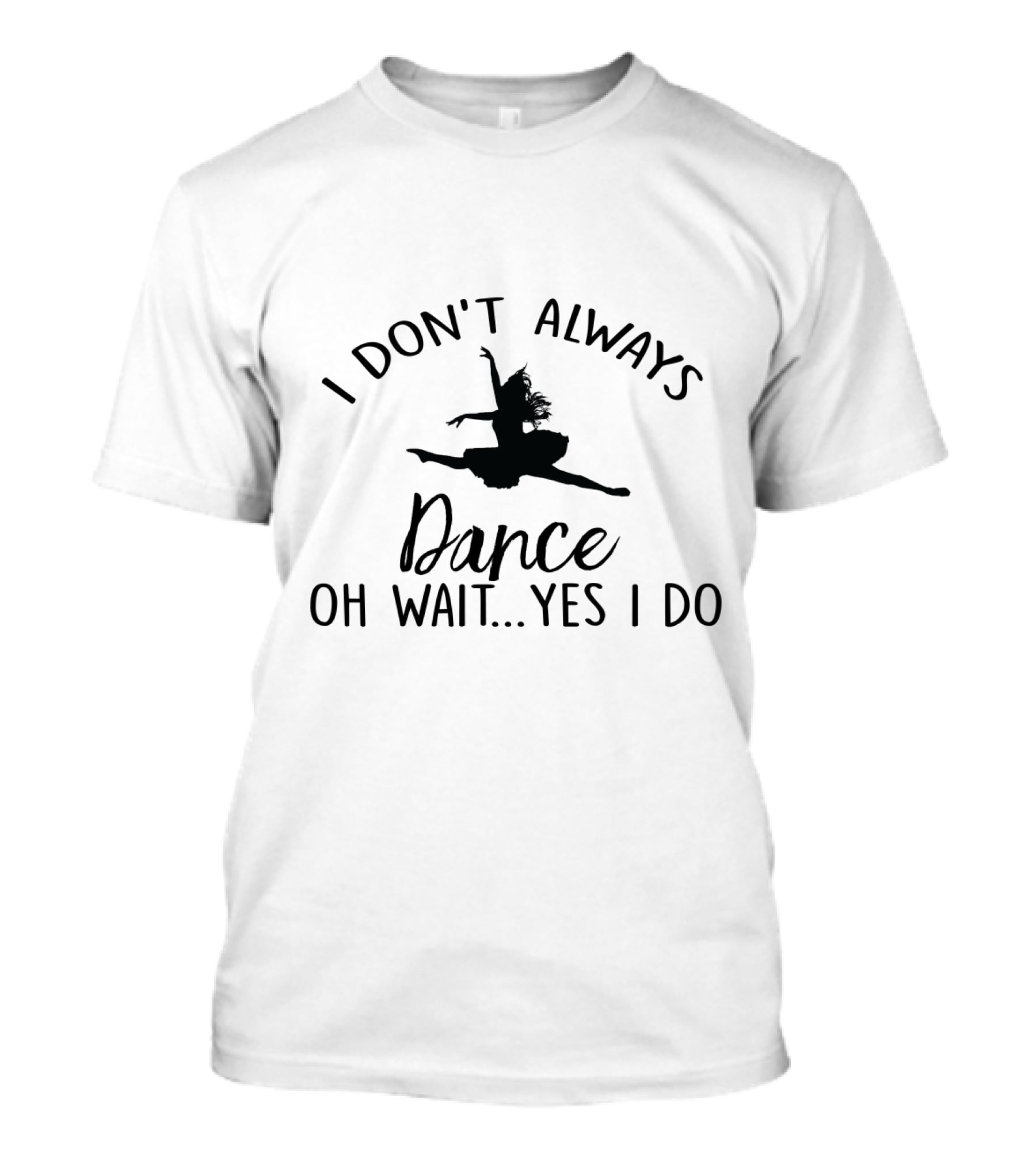 I Don't Always Dance Oh Wait Yes I Do With Ballet T-Shirt