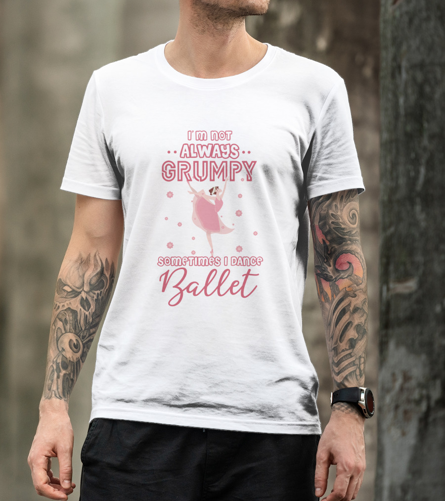 I'm Not Always Grumpy Sometimes I Dance Ballet With Pink Dancer And Floral Accents T-Shirt