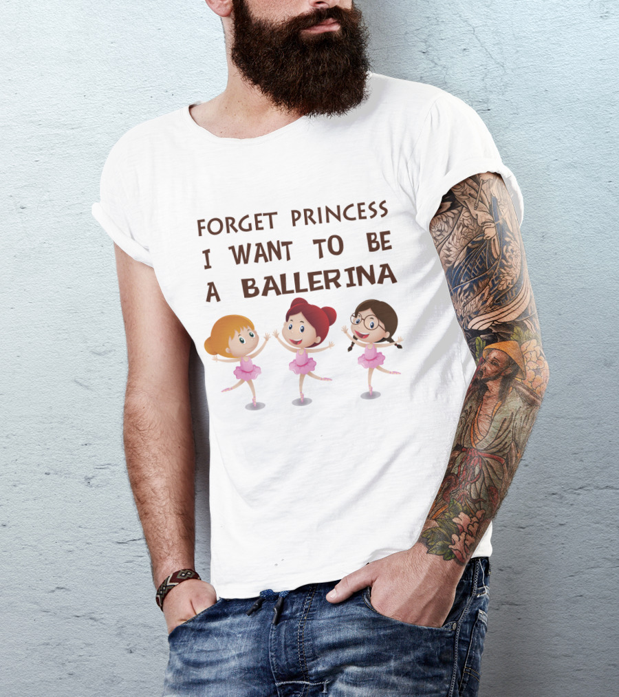 Forget Princess I Want To Be A Ballerina Ballet Dance With Three Cartoon Girls In Pink Tutus T-Shirt