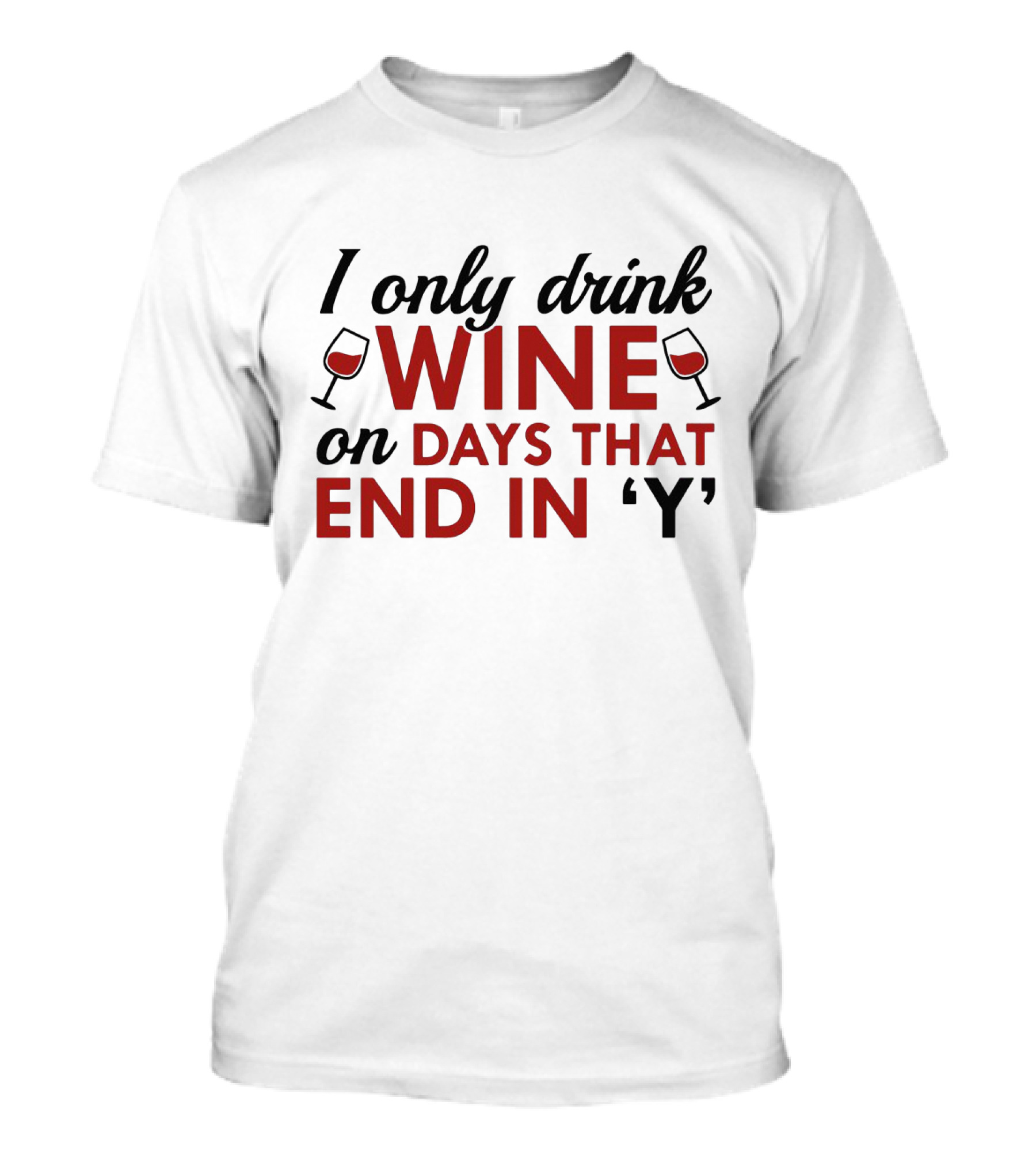 I Only Drink Wine On Days That End In 'Y' With Wine Glasses T-Shirt