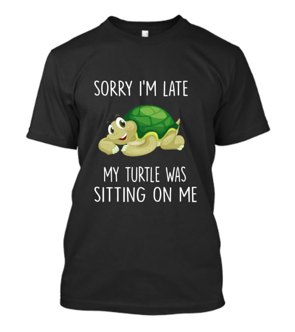 Sorry I'm Late My Turtle Was Sitting On Me Cute Cartoon Turtle T-Shirt