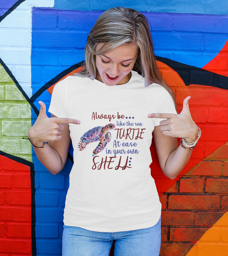 Always Be Like The Sea Turtle At Ease In Your Own Shell T-Shirt