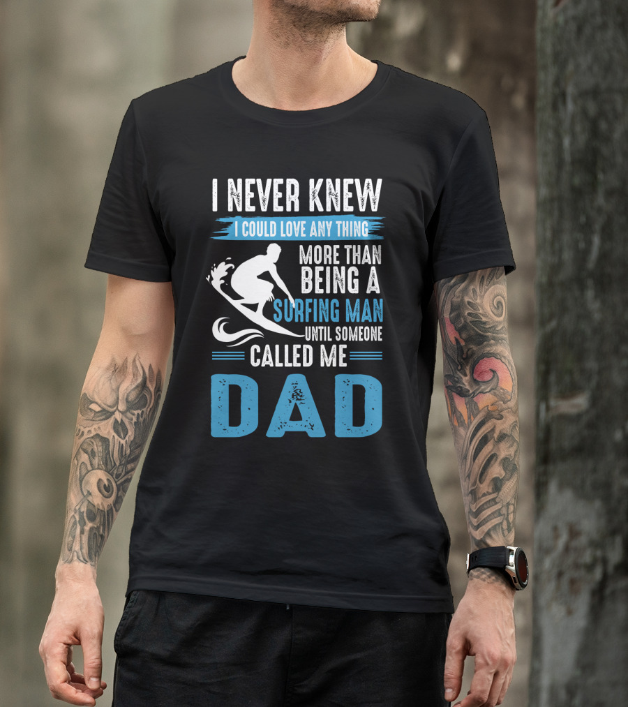 I Never Knew I Could Love Any Thing More Than Being A Surfing Man Until Someone Called Me Dad T-Shirt