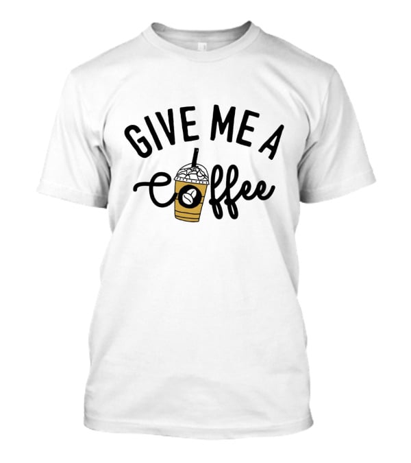 Give Me A Coffee With Iced Latte And Straw T-Shirt