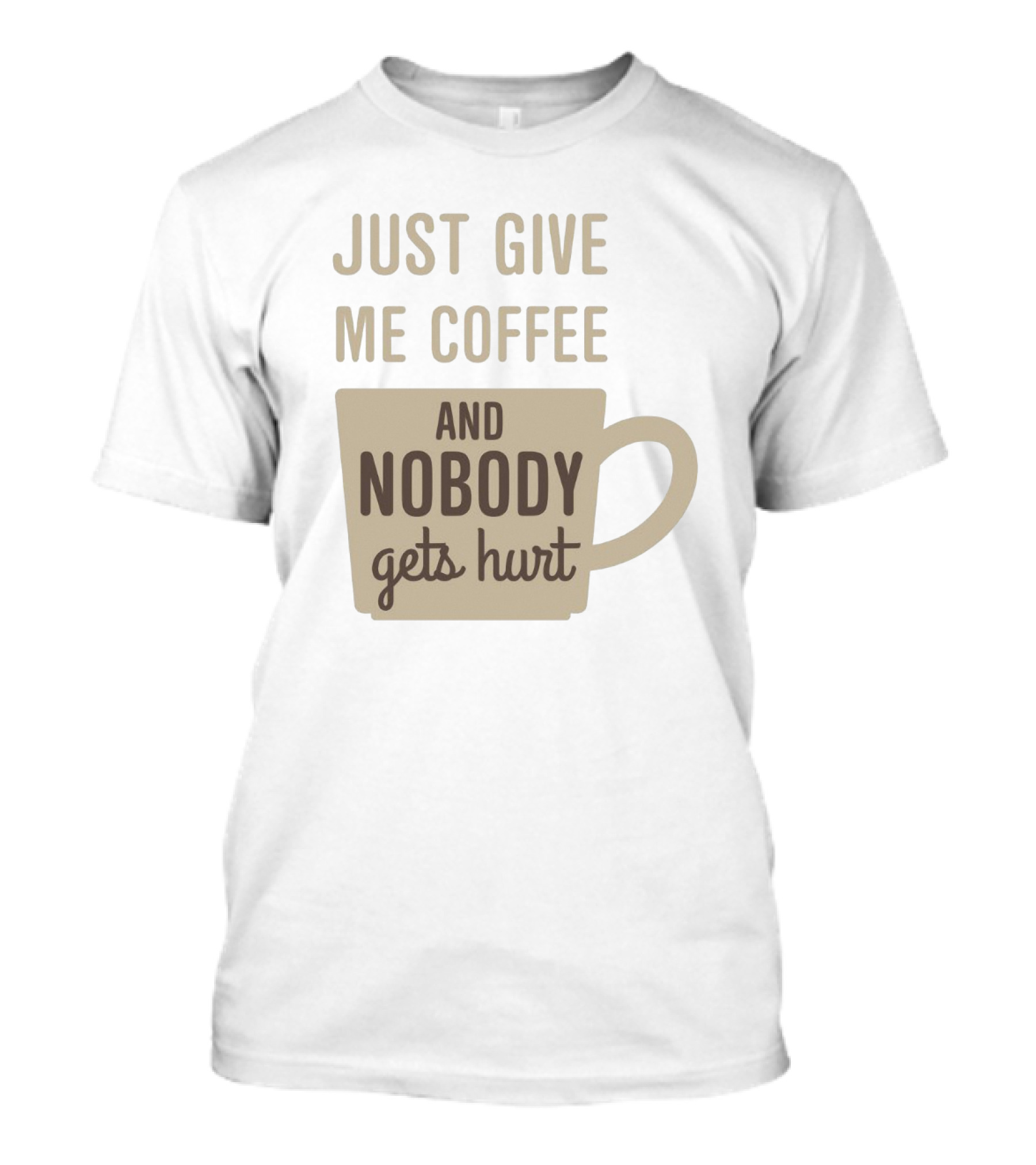 Just Give Me Coffee And Nobody Gets Hurt T-Shirt