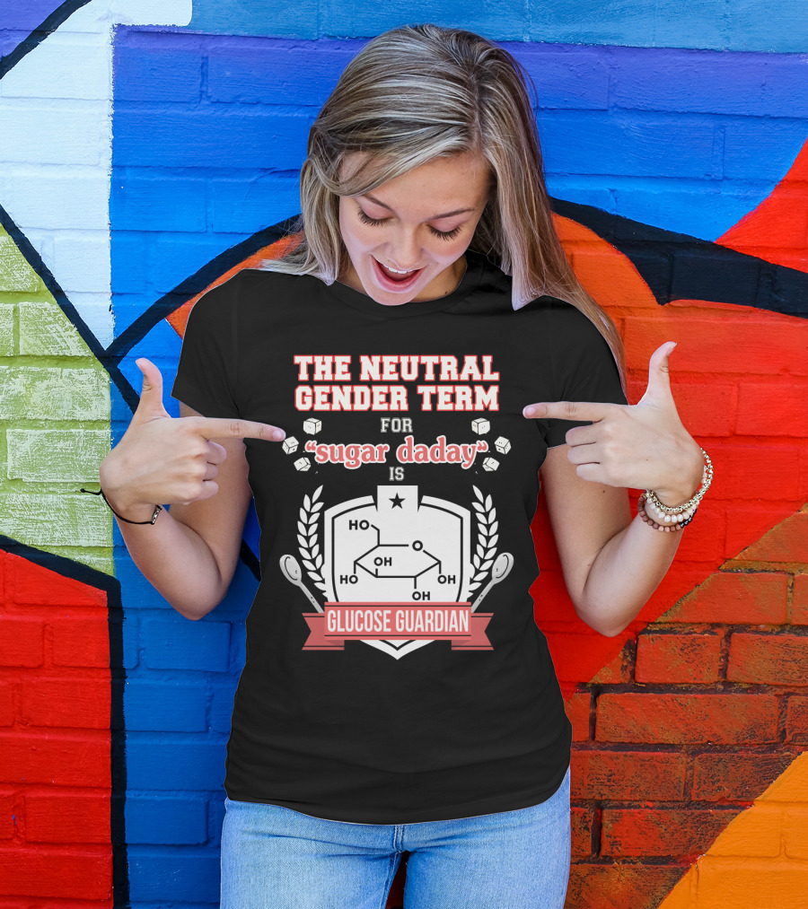 The Neutral Gender Term For Sugar Daday Is Glucose Guardian Chemistry Humor T-Shirt