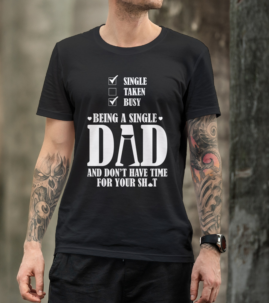 Being A Single Dad Busy And Don't Have Time For Your Sh*t T-Shirt