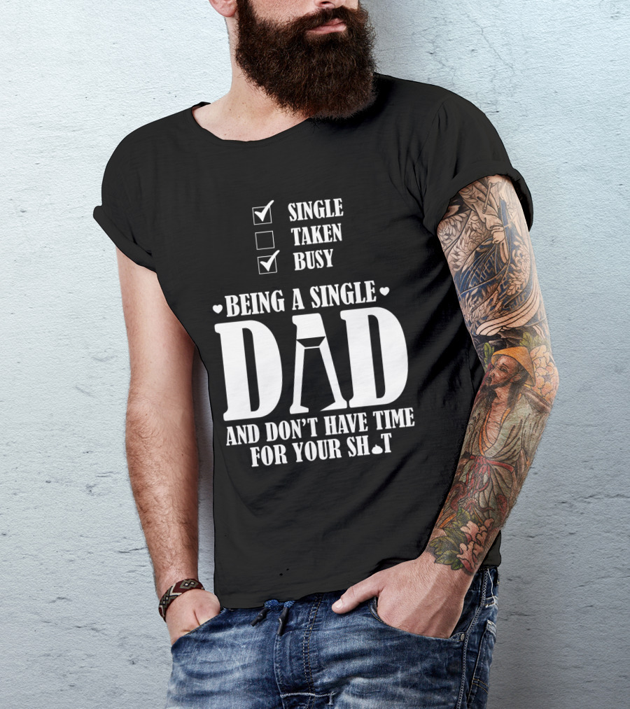 Being A Single Dad Busy And Don't Have Time For Your Sh*t T-Shirt