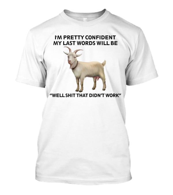 I'm Pretty Confident My Last Words Will Be Well Shit That Didn't Work Goat T-Shirt