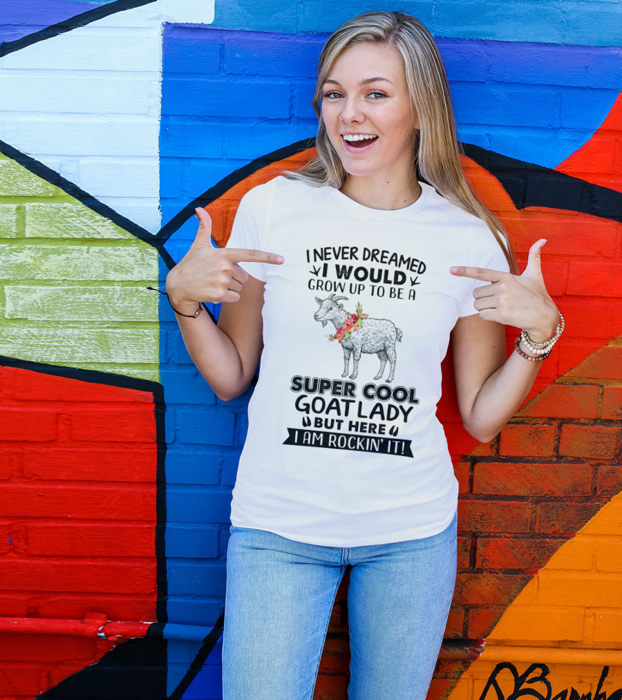 I Never Dreamed I Would Grow Up To Be A Super Cool Goat Lady But Here I Am Rockin' It T-Shirt