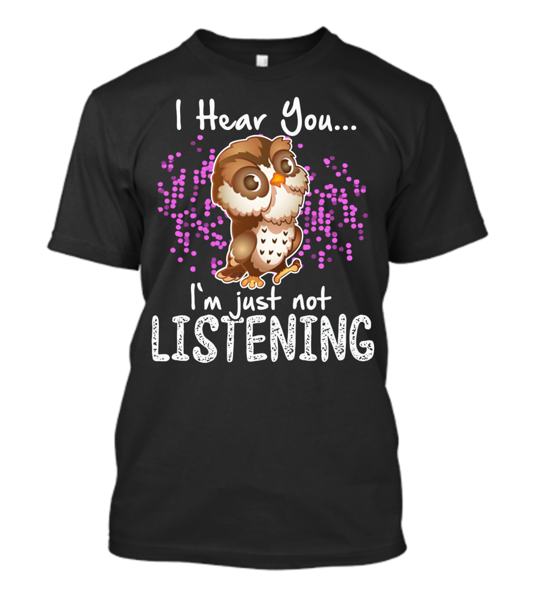I Hear You Owl I'm Just Not Listening Cute Owl Quirky Fun T-Shirt