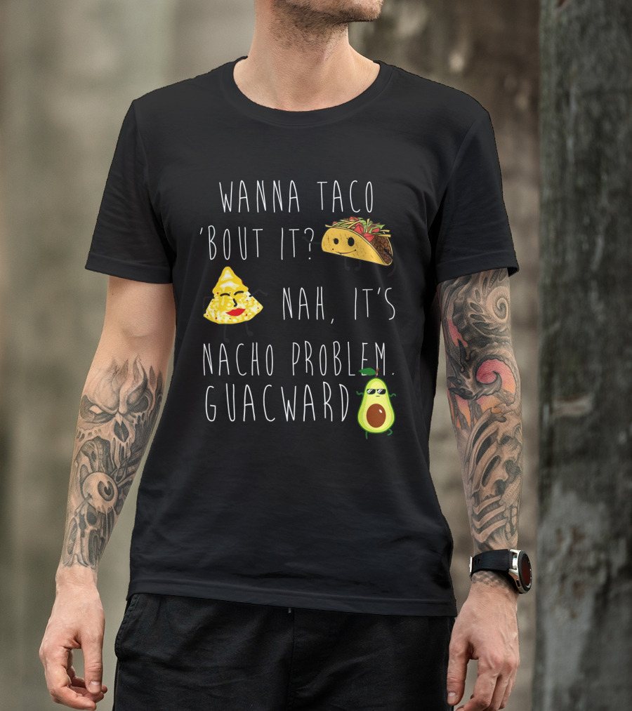 Wanna Taco 'Bout It Nah It's Nacho Problem Guacward Taco Nacho Avocado Humor T-Shirt
