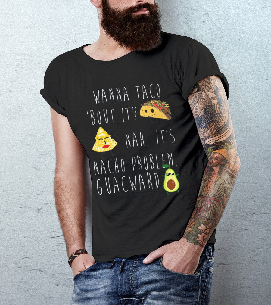 Wanna Taco 'Bout It Nah It's Nacho Problem Guacward Taco Nacho Avocado Humor T-Shirt