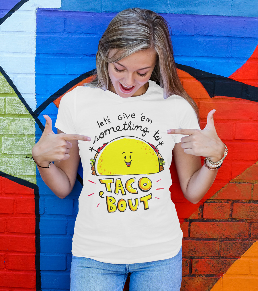 Let's Give 'Em Something To Taco 'Bout Tacos Tacos T-Shirt