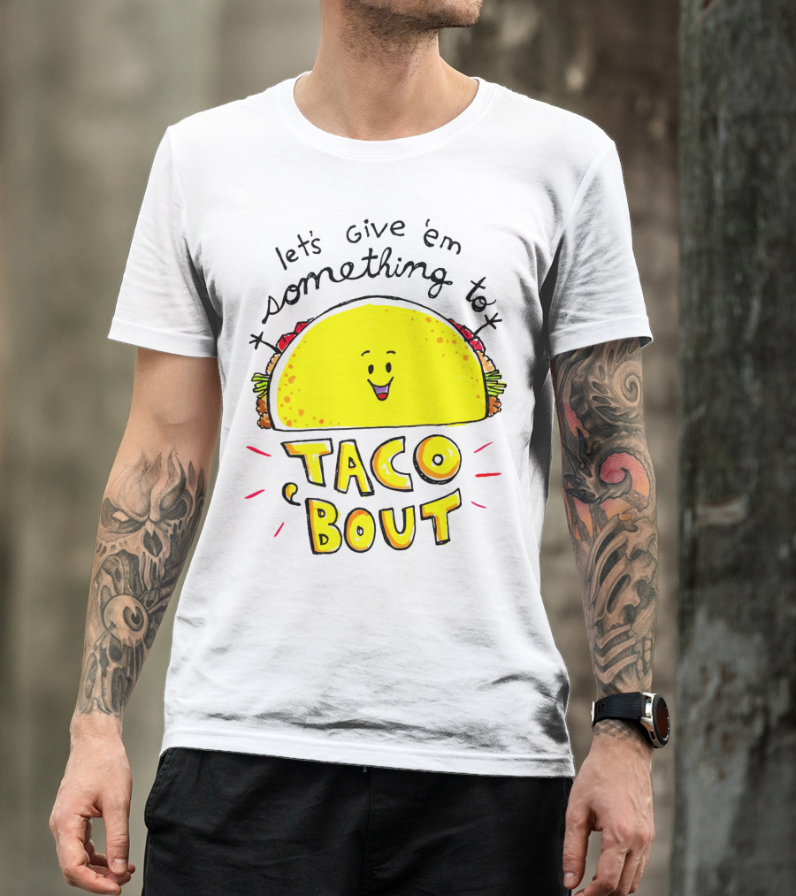 Let's Give 'Em Something To Taco 'Bout Tacos Tacos T-Shirt