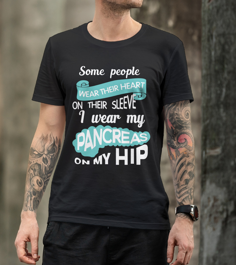 Some People Wear Their Heart On Their Sleeve I Wear My Pancreas On My Hip T-Shirt