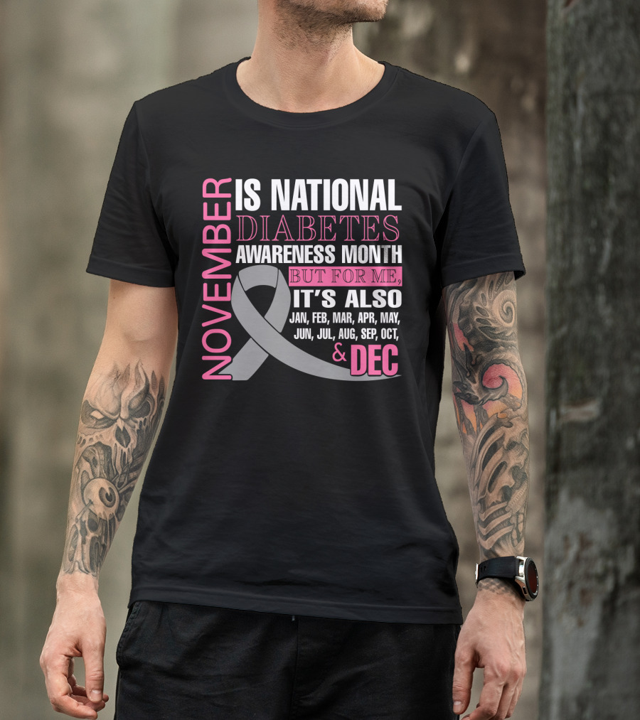 November Is National Diabetes Awareness Month But For Me It's Also Jan Feb Mar Apr May Jun Jul Aug Sep Oct Dec T-Shirt