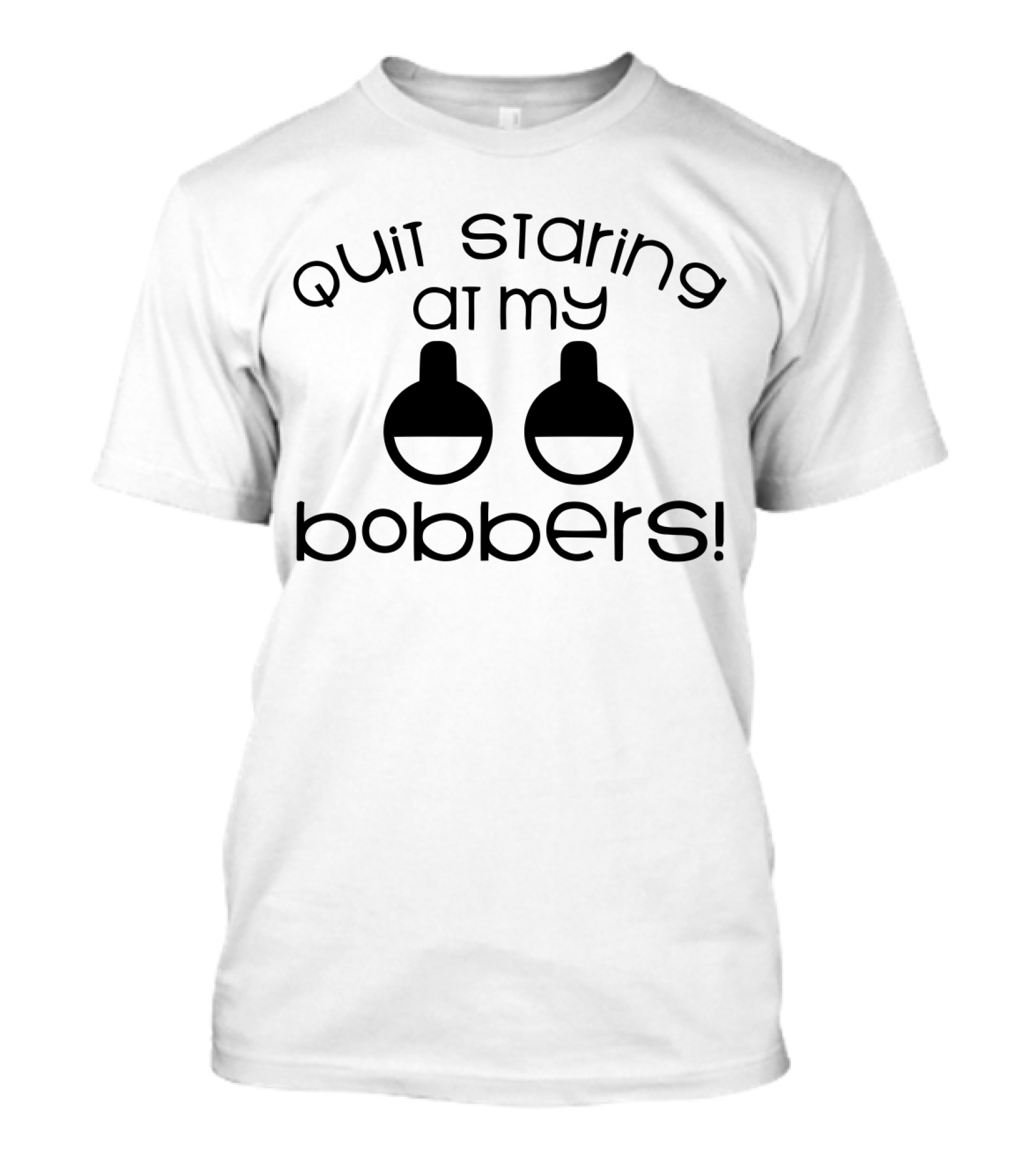 Quit Staring At My Bobbers Humor Fishing Bobbers Eyes T-Shirt