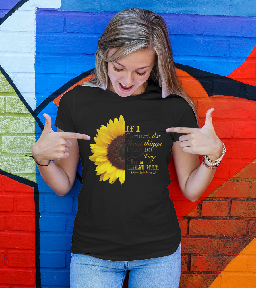 Sunflower - Martin Luther King Jr. If I Cannot Do Great Things I Can Do Small Things In A Great Way T-Shirt