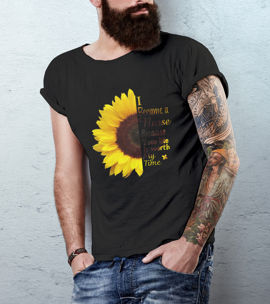 Sunflower I Became A Nurse Because Your Life Is Worth My Time T-Shirt