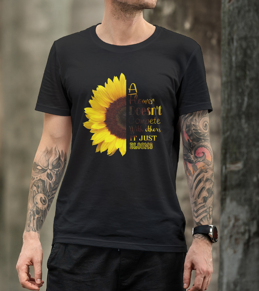 A Flower Doesn't Compete With Others It Just Blooms Sunflower T-Shirt