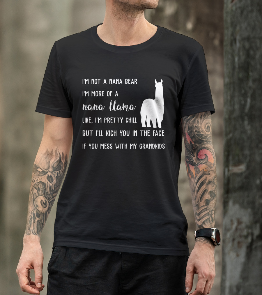 I'm Not A Nana Bear I'm More Of A Nana Llama Like I'm Pretty Chill But I'll Kick You In The Face If You Mess With My Grandkids T-Shirt