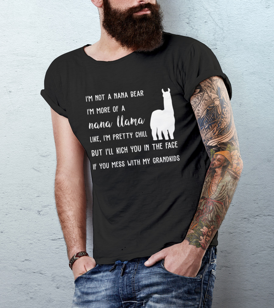 I'm Not A Nana Bear I'm More Of A Nana Llama Like I'm Pretty Chill But I'll Kick You In The Face If You Mess With My Grandkids T-Shirt