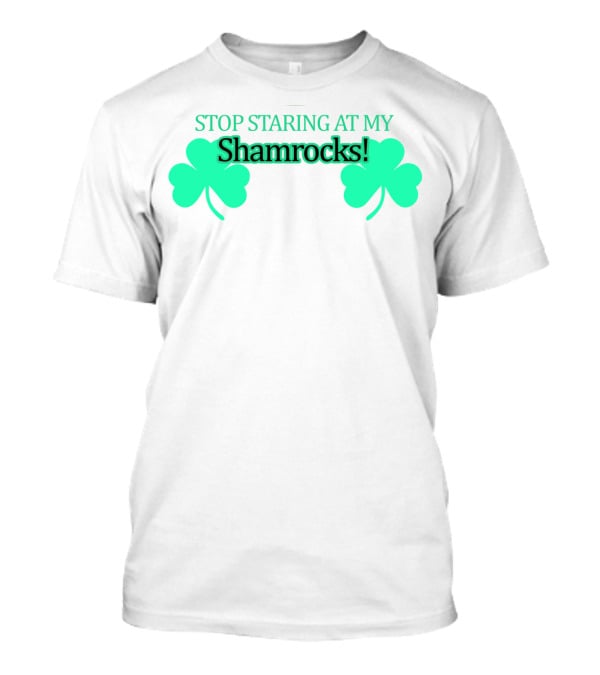 Stop Staring At My Shamrocks T-Shirt