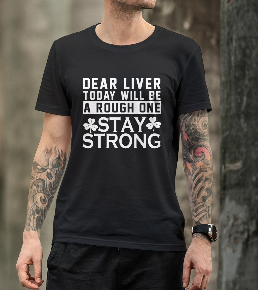 St. Patrick's Day Dear Liver Today Will Be A Rough One Stay Strong Shamrock T-Shirt