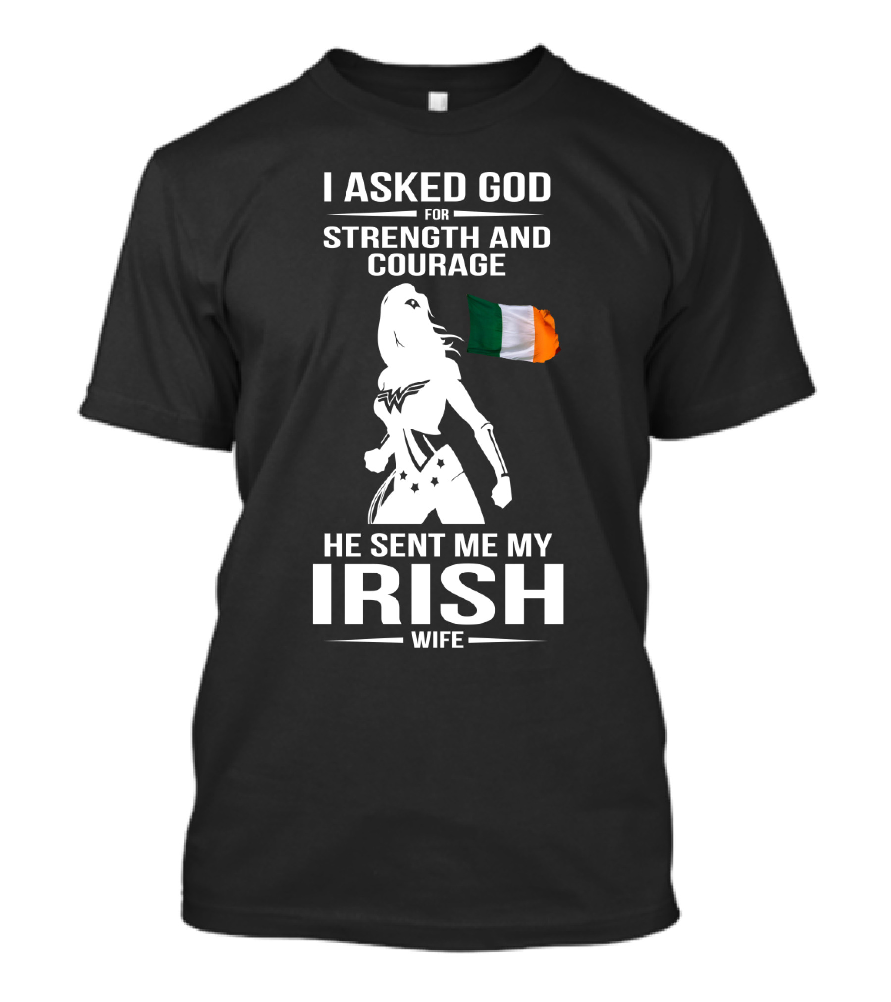 I Asked God For Strength And Courage He Sent Me My Irish Wife Irish Flag And Hero T-Shirt