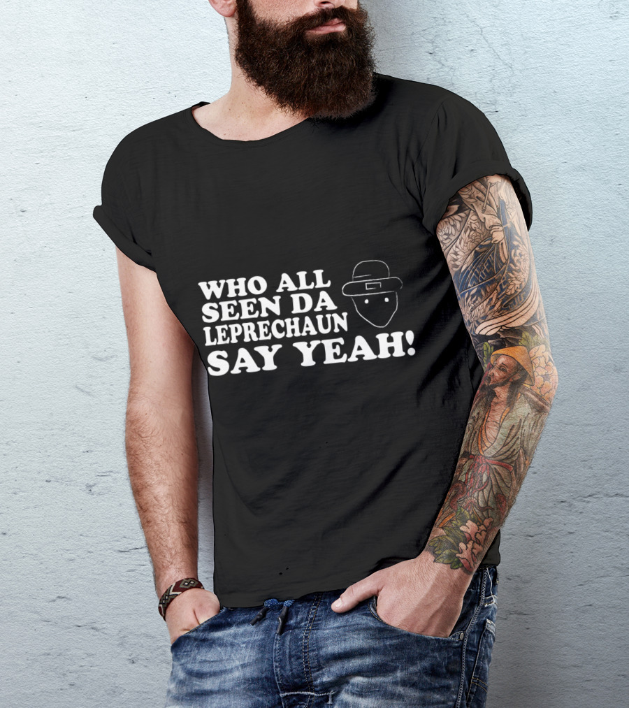 Who All Seen Da Leprechaun Say Yeah St. Patrick's Day Irish Humor T-Shirt