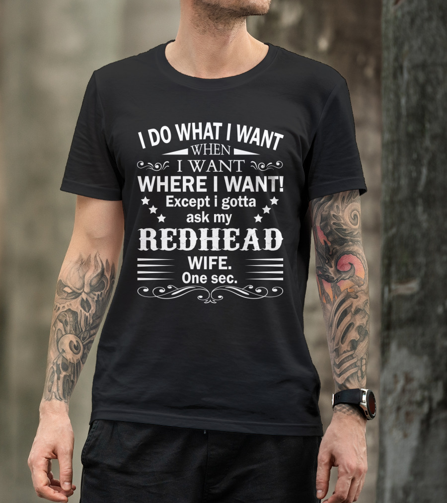 I Do What I Want When I Want Where I Want Except I Gotta Ask My Redhead Wife One Sec T-Shirt