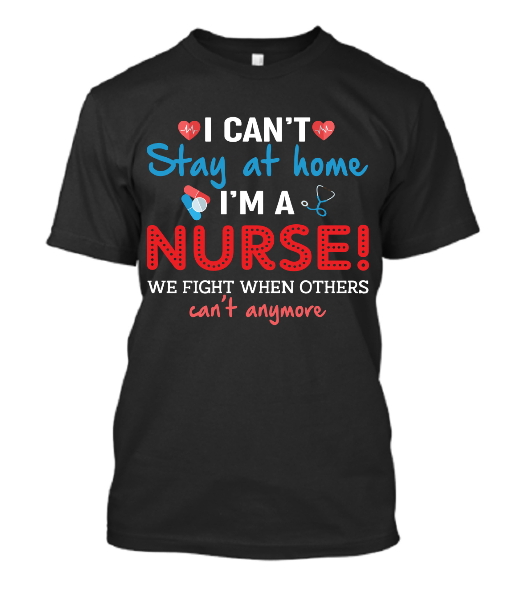 I Can't Stay At Home I'm A Nurse We Fight When Others Can't Anymore T-Shirt