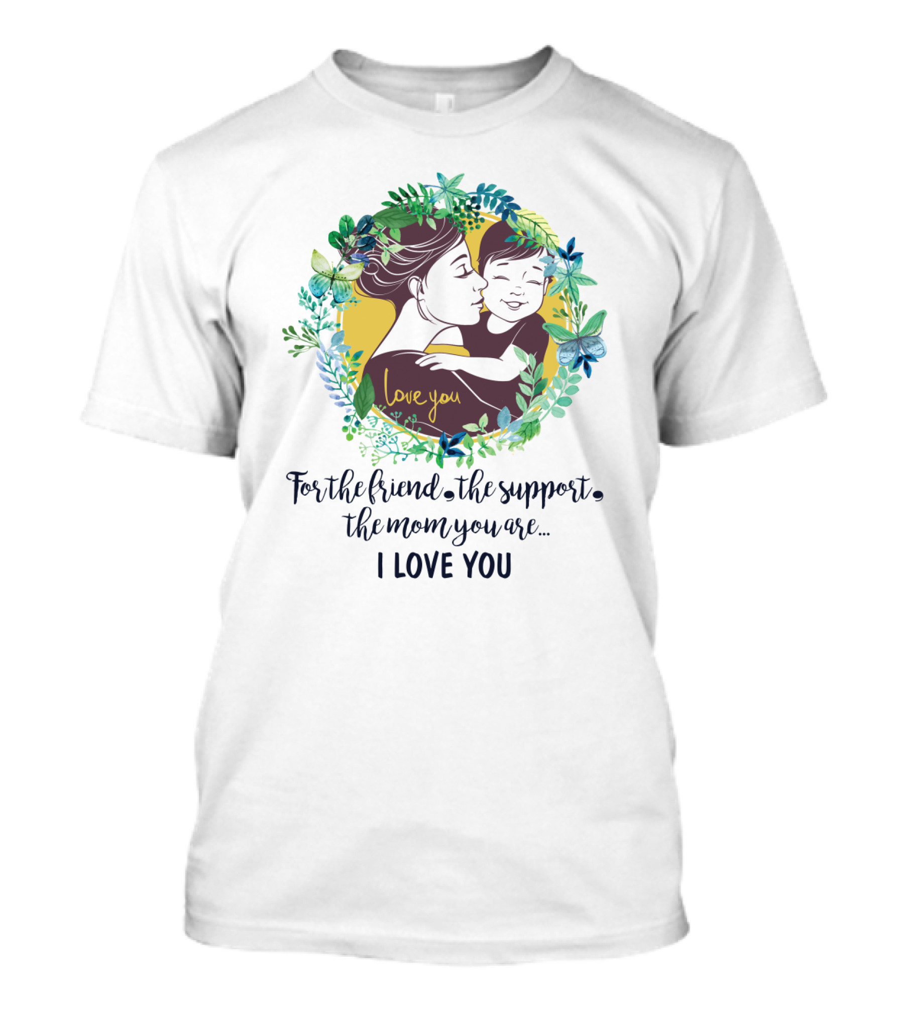 For The Friend The Support The Mom You Are I Love You Surrounded By Floral Embrace T-Shirt