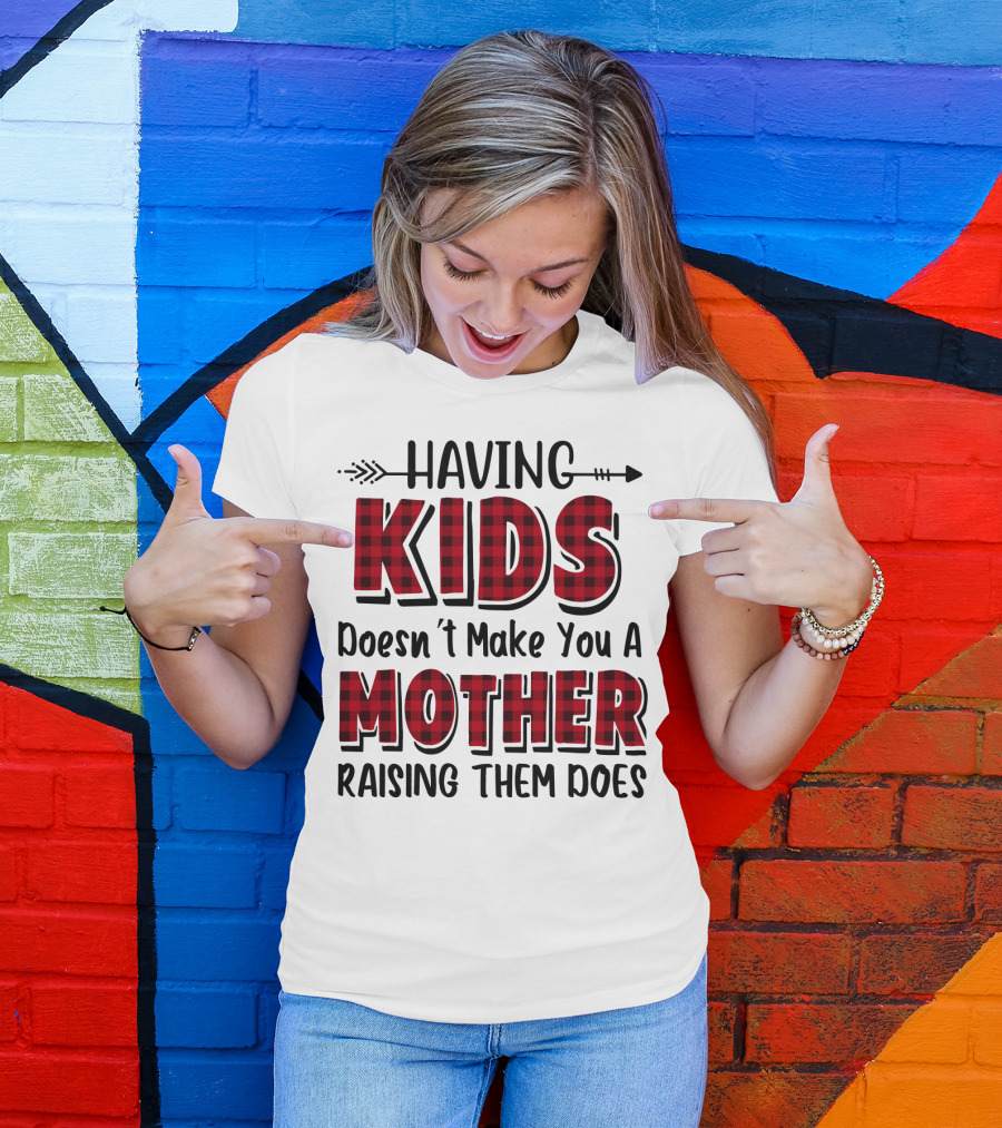 Having Kids Doesn't Make You A Mother Raising Them Does Plaid Text With Arrow T-Shirt