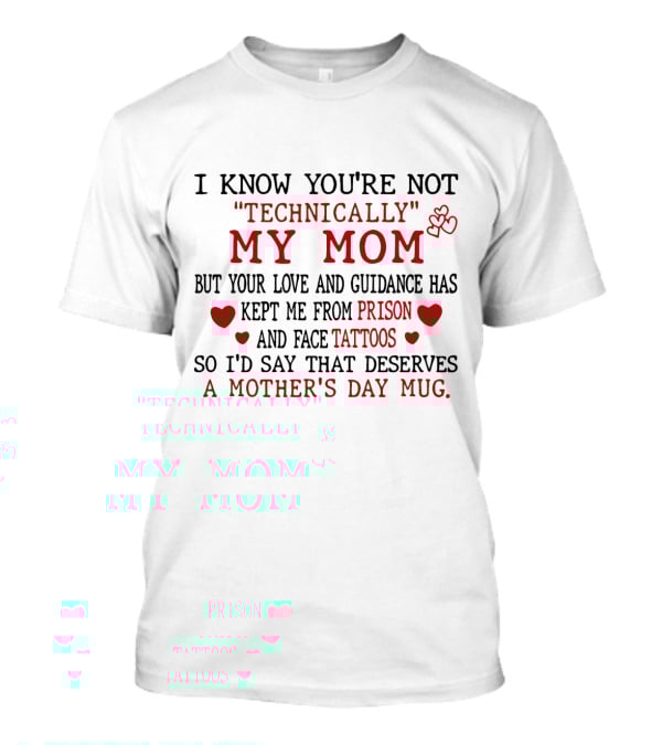 I Know You're Not Technically My Mom But Your Love And Guidance Has Kept Me From Prison And Face Tattoos So I'd Say That Deserves A Mother's Day Mug T-Shirt