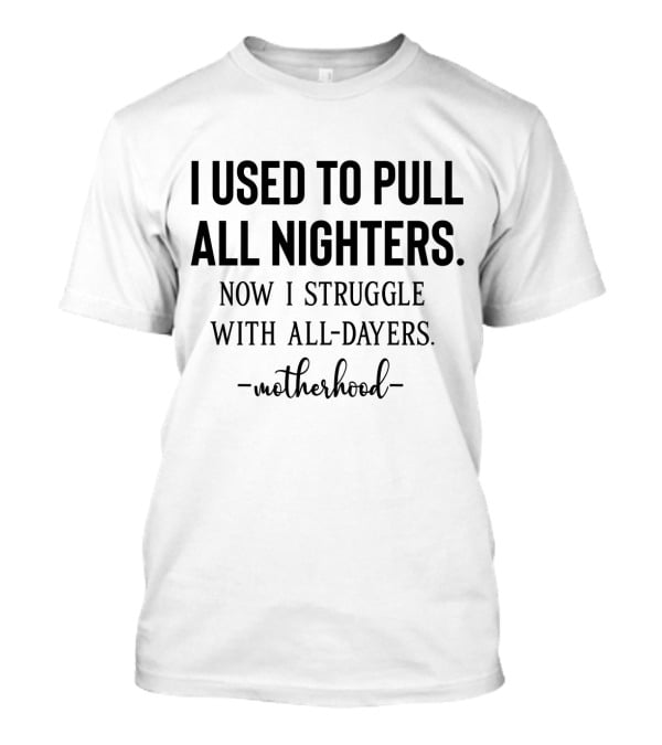 I Used To Pull All Nighters Now I Struggle With All Dayers Motherhood T-Shirt