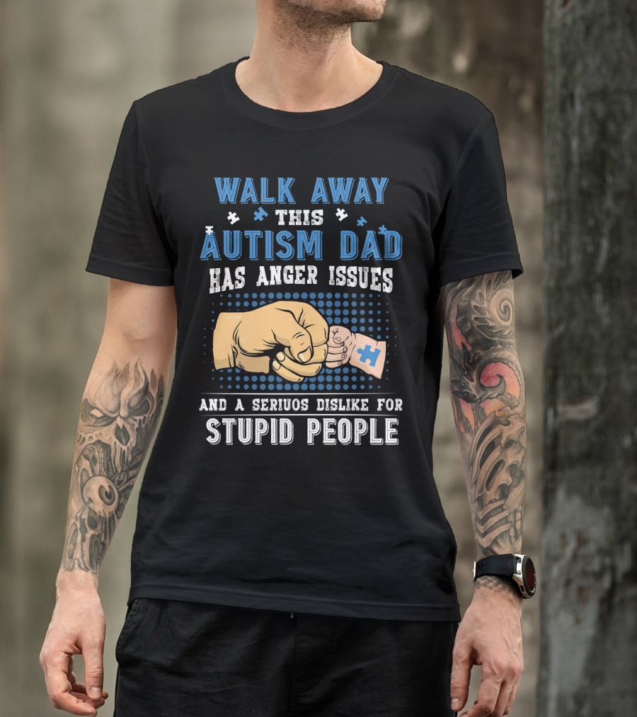 Walk Away This Autism Dad Has Anger Issues And A Serious Dislike For Stupid People T-Shirt