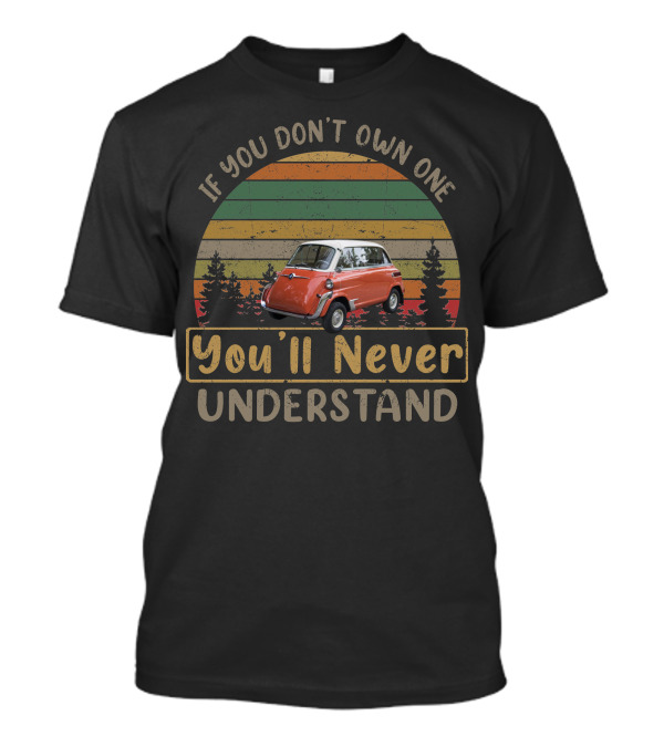 If You Don't Own One 1958 BMW Isetta 600 You'll Never Understand T-Shirt