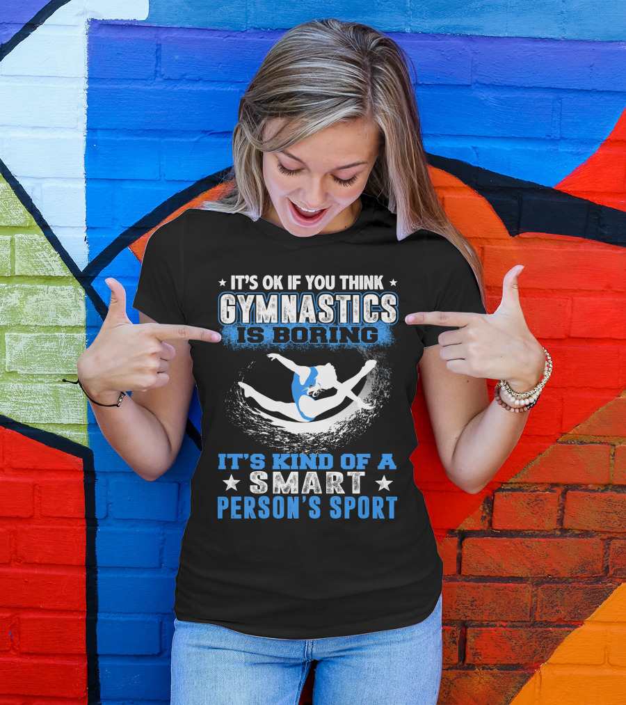 It's Ok If You Think Gymnastics Is Boring It's Kind Of A Smart Person's Sport T-Shirt