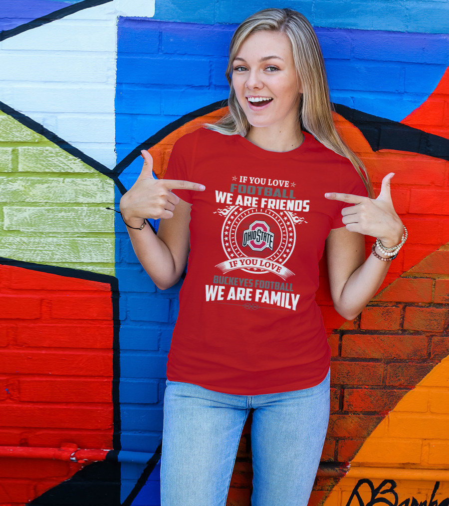 If You Love Football We Are Friends If You Love Ohio State Buckeyes Football We Are Family T-Shirt