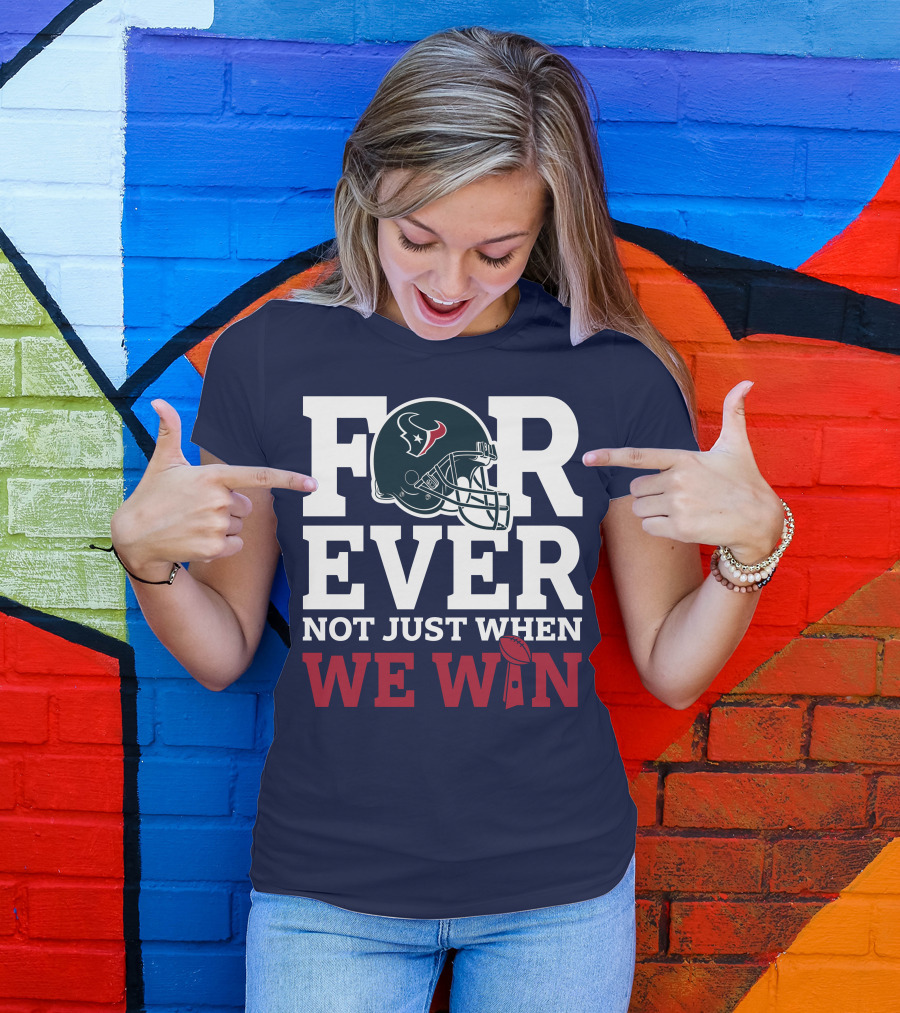 Houston Texans Forever Not Just When We Win Helmet Football Loyalty T-Shirt