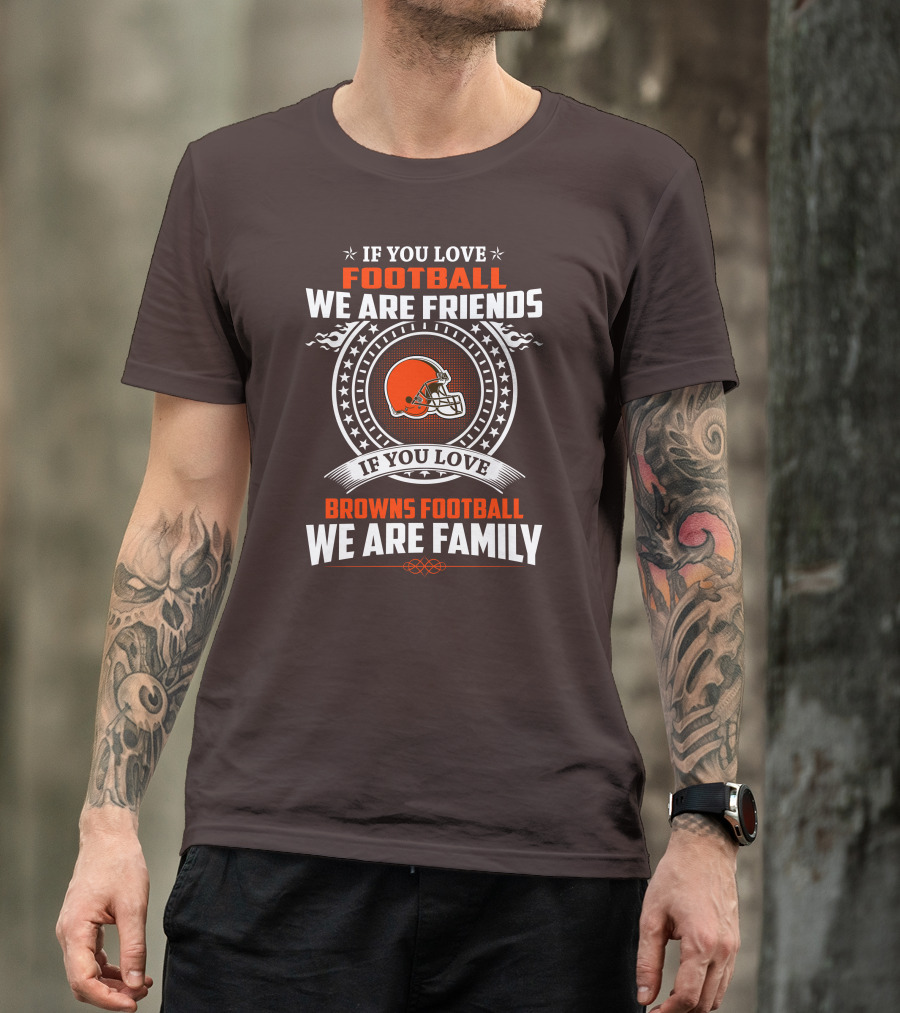 IF YOU LOVE FOOTBALL WE ARE FRIENDS IF YOU LOVE BROWNS FOOTBALL WE ARE FAMILY T-Shirt