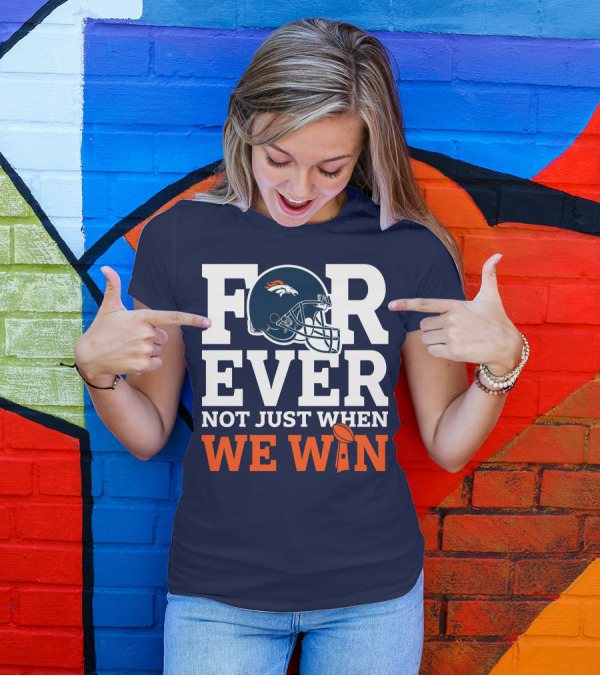 Denver Broncos Helmet Forever Not Just When We Win T-Shirt