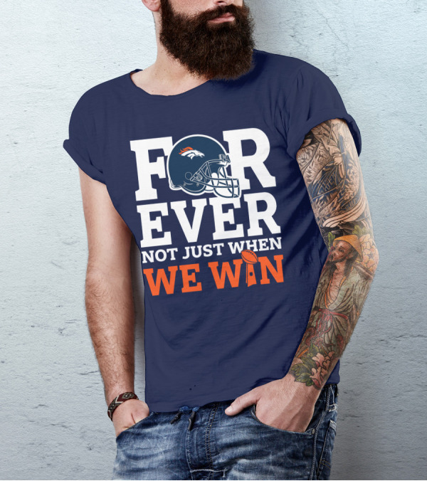 Denver Broncos Helmet Forever Not Just When We Win T-Shirt