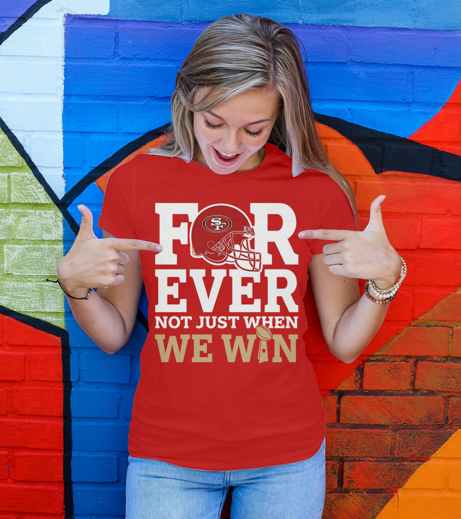 San Francisco 49ers Forever With Helmet Not Just When We Win Trophy T-Shirt
