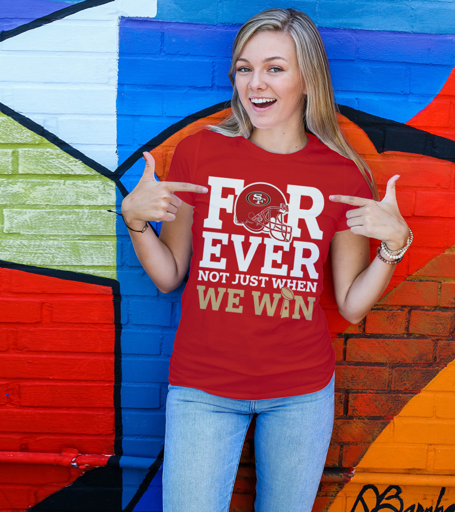 San Francisco 49ers Forever With Helmet Not Just When We Win Trophy T-Shirt