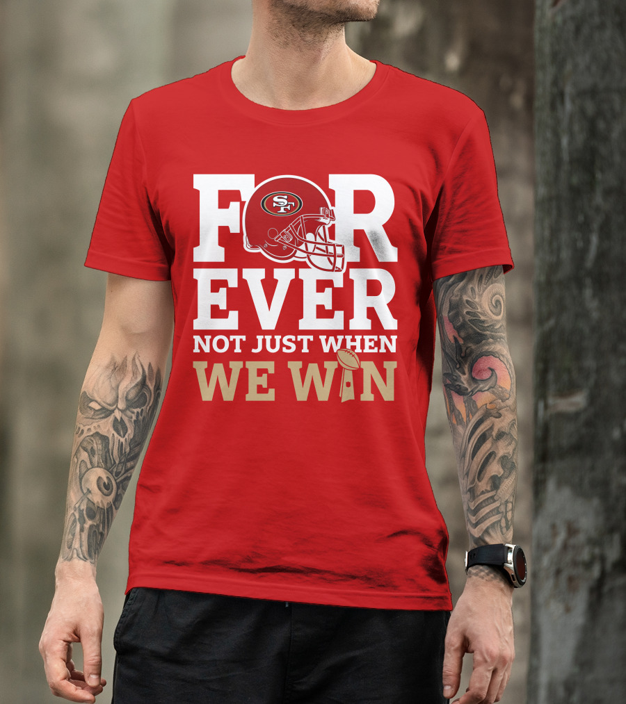 San Francisco 49ers Forever With Helmet Not Just When We Win Trophy T-Shirt