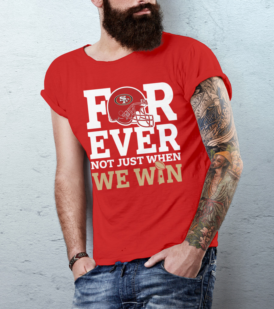 San Francisco 49ers Forever With Helmet Not Just When We Win Trophy T-Shirt