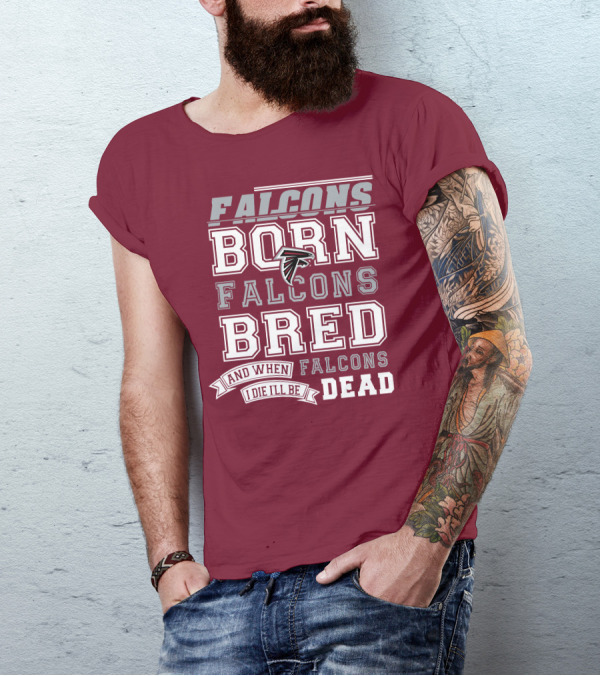 FALCONS BORN FALCONS BRED AND WHEN I DIE I'LL BE DEAD FALCONS T-Shirt